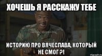  историю про вячеслава, который не смог ?!