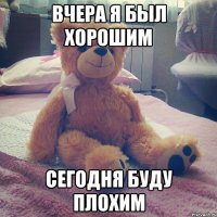 вчера я был хорошим сегодня буду плохим