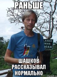 раньше шашков рассказывал нормально