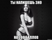 ты напишешь зно на 200 баллов