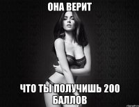 она верит что ты получишь 200 баллов