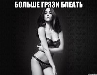 больше грязи блеать 