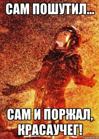 сам пошутил... сам и поржал, красаучег!