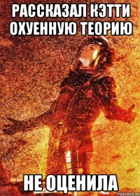 рассказал кэтти охуенную теорию не оценила