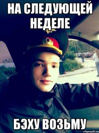 на следующей неделе бэху возьму