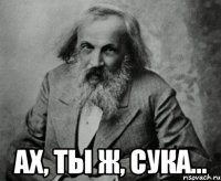  ах, ты ж, сука...