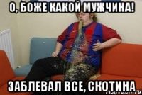 о, боже какой мужчина! заблевал все, скотина