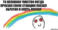 То неловкое чувство когда проехал свою станцию поехал обратно и опять поехал