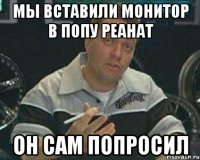 мы вставили монитор в попу реанат он сам попросил