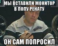мы вставили монитор в попу ренату он сам попросил