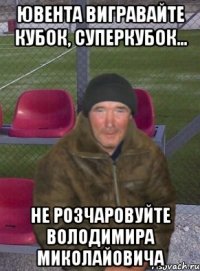 ювента вигравайте кубок, суперкубок... не розчаровуйте володимира миколайовича
