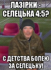 лазірки - селецька 4:5? с детства болею за селецьку!