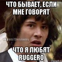 что бывает, если мне говорят что я любят ruggero
