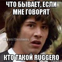 что бывает, если мне говорят кто такой ruggero