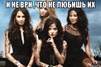 и не ври ,что не любишь их 