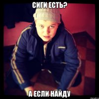 сиги есть? а если найду