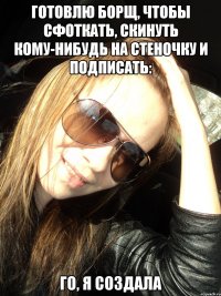 готовлю борщ, чтобы сфоткать, скинуть кому-нибудь на стеночку и подписать: го, я создала