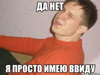 да нет я просто имею ввиду