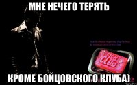 мне нечего терять кроме бойцовского клуба)