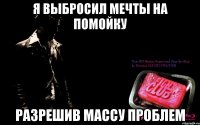 я выбросил мечты на помойку разрешив массу проблем