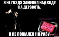 я не глядя заменил надежду на дерзость. и не пожалел ни разу.