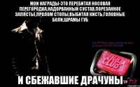 мои награды-это перебитая носовая перегородка,надорванный сустав,порезанное запястье,пролом стопы,выбитая кисть,головные боли,шрамы губ и сбежавшие драчуны