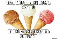 есть мороженку, когда жарко ну просто не передать словами