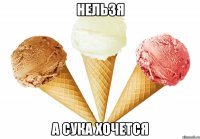 нельзя а сука хочется