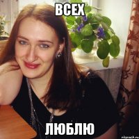 всех люблю