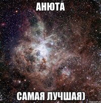 анюта самая лучшая)