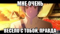 мне очень весело с тобой, правда