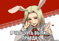  я чуть-чуть выпил, правда