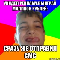 увидел рекламу:выиграй миллион рублей: сразу же отправил смс