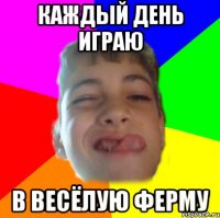 каждый день играю в весёлую ферму