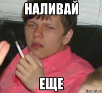 наливай еще