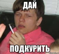 дай подкурить