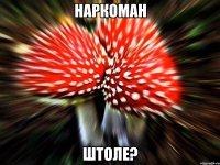 наркоман штоле?