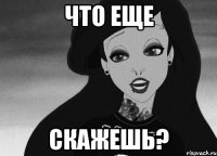 что еще скажешь?