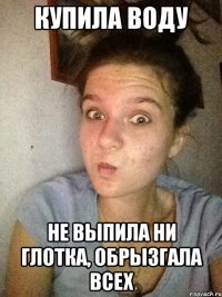 купила воду не выпила ни глотка, обрызгала всех