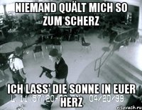 niemand quält mich so zum scherz ich lass' die sonne in euer herz