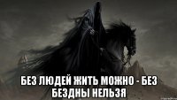  без людей жить можно - без бездны нельзя