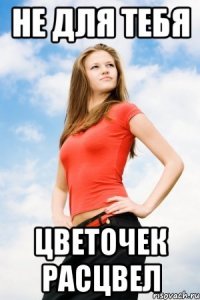 не для тебя цветочек расцвел
