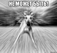 не может быть! 