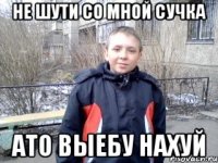 не шути со мной сучка ато выебу нахуй