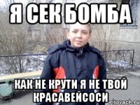 я сек бомба как не крути я не твой красавейсоси