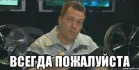  всегда пожалуйста