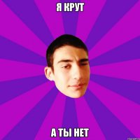 я крут а ты нет