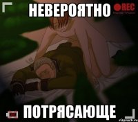 невероятно потрясающе