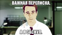 важная переписка, а я заснул.
