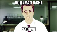 подумал о сне заснул